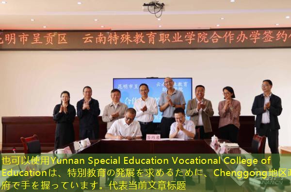 Yunnan Special Education Vocational College of Educationは、特別教育の発展を求めるために、Chenggong地区政府で手を握っています。