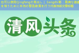 Qingfengの見出し｜ Sangzhi郡：高貴な道徳を培うために本当の警告教育を行う