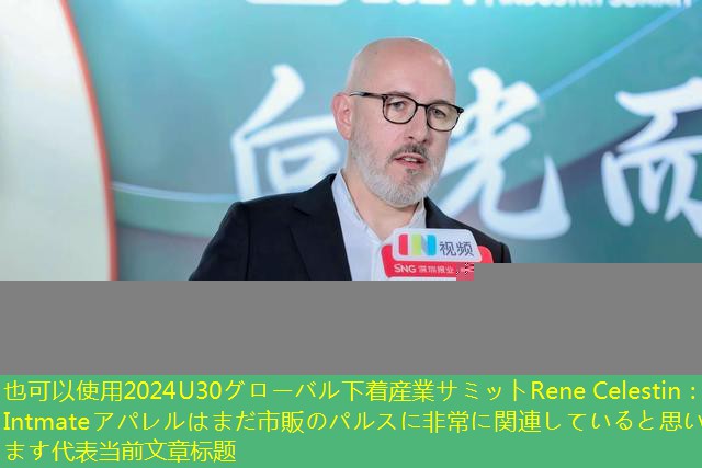 2024U30グローバル下着産業サミットRene Celestin：Intmateアパレルはまだ市販のパルスに非常に関連していると思います