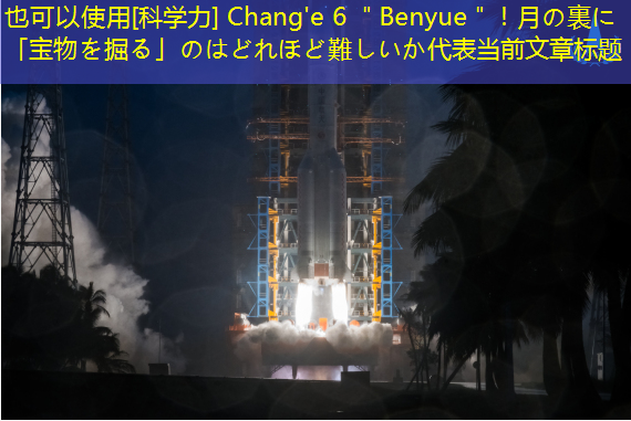 [科学力] Chang’e 6 ＂Benyue＂！月の裏に「宝物を掘る」のはどれほど難しいか